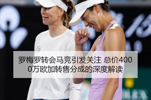 罗梅罗转会马竞引发关注 总价4000万欧加转售分成的深度解读 - DAFA.COM