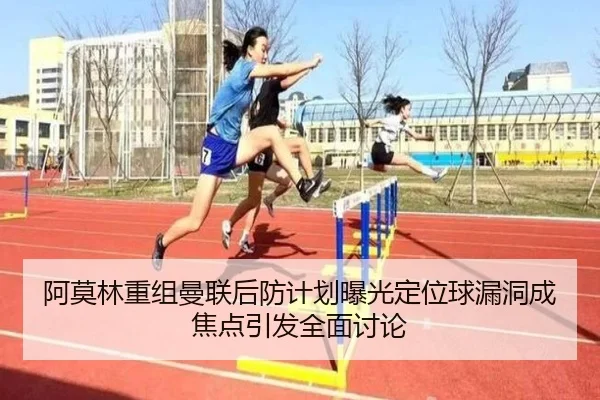 阿莫林重组曼联后防计划曝光定位球漏洞成焦点引发全面讨论 - DAFA.COM